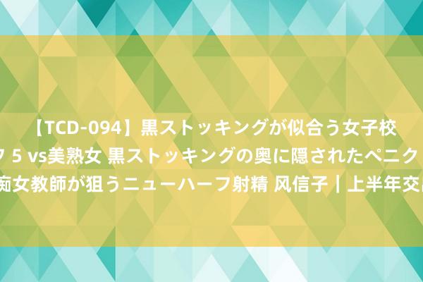 【TCD-094】黒ストッキングが似合う女子校生は美脚ニューハーフ 5 vs美熟女 黒ストッキングの奥に隠されたペニクリを痴女教師が狙うニューハーフ射精 风信子｜上半年交出可以“得益单”后，山东再加把劲