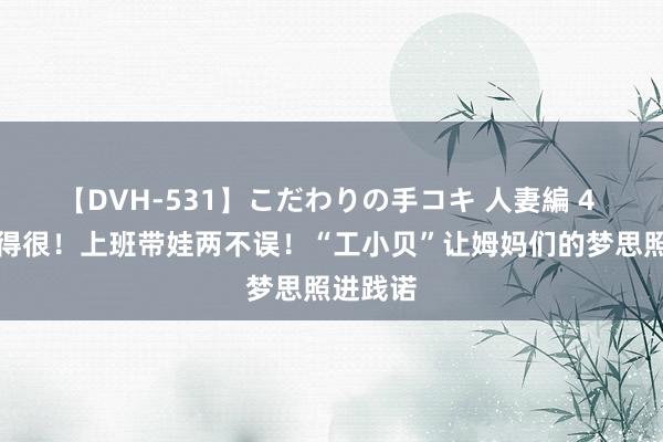 【DVH-531】こだわりの手コキ 人妻編 4 好意思得很！上班带娃两不误！“工小贝”让姆妈们的梦思照进践诺