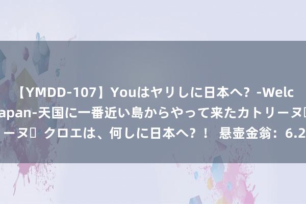 【YMDD-107】Youはヤリしに日本へ？‐Welcome to sex lovers Japan‐天国に一番近い島からやって来たカトリーヌ・クロエは、何しに日本へ？！ 悬壶金翁：6.28黄金日内仍可多，原油持续看85