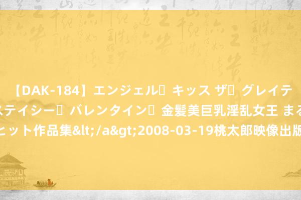 【DAK-184】エンジェル・キッス ザ・グレイテスト・ヒッツ・ダブルス ステイシー・バレンタイン・金髪美巨乳淫乱女王 まるごと2本大ヒット作品集</a>2008-03-19桃太郎映像出版&$angel kiss189分钟 好意思联储古尔斯比：包括加息和降息在内的选项一直放在台面上