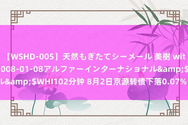 【WSHD-005】天然もぎたてシーメール 美樹 with りん</a>2008-01-08アルファーインターナショナル&$WHI102分钟 8月2日京源转债下落0.07%，转股溢价率54.88%