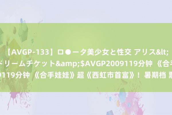 【AVGP-133】ロ●ータ美少女と性交 アリス</a>2008-11-22ドリームチケット&$AVGP2009119分钟 《合手娃娃》超《西虹市首富》！暑期档 票房破80亿元！