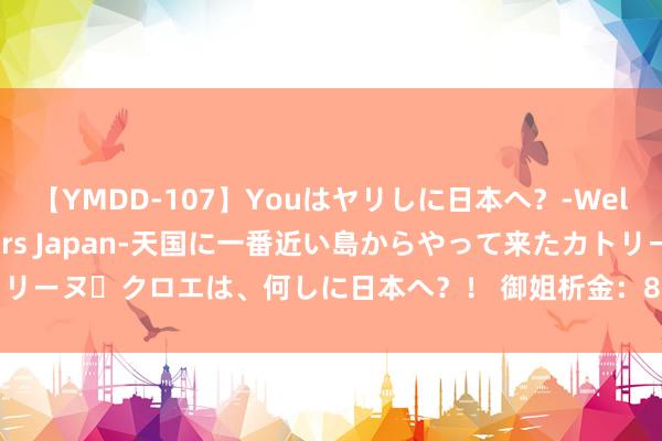 【YMDD-107】Youはヤリしに日本へ？‐Welcome to sex lovers Japan‐天国に一番近い島からやって来たカトリーヌ・クロエは、何しに日本へ？！ 御姐析金：8.8黄金，原油，镑日行情分析及计谋