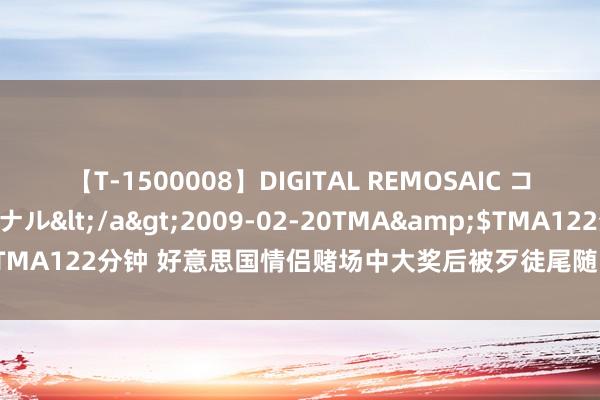 【T-1500008】DIGITAL REMOSAIC コスプレインターナショナル</a>2009-02-20TMA&$TMA122分钟 好意思国情侣赌场中大奖后被歹徒尾随 家门口遭紧要中枪