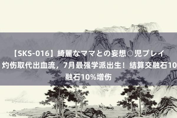 【SKS-016】綺麗なママとの妄想○児プレイ DNF：灼伤取代出血流，7月最强学派出生！结算交融石10%增伤