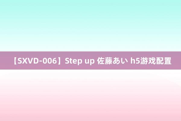 【SXVD-006】Step up 佐藤あい h5游戏配置