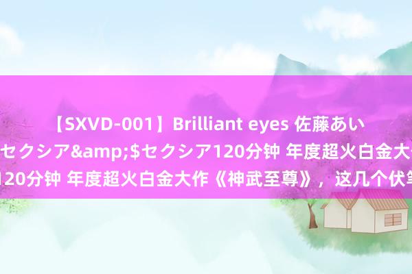 【SXVD-001】Brilliant eyes 佐藤あい</a>2006-11-01セクシア&$セクシア120分钟 年度超火白金大作《神武至尊》，这几个伏笔不可忽略！