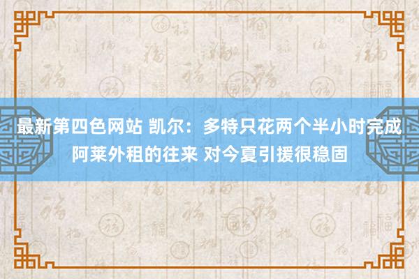 最新第四色网站 凯尔：多特只花两个半小时完成阿莱外租的往来 对今夏引援很稳固