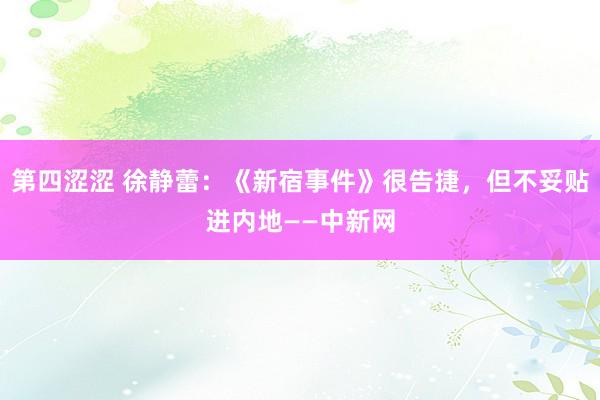 第四涩涩 徐静蕾：《新宿事件》很告捷，但不妥贴进内地——中新网