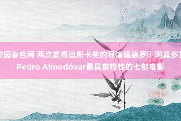 校园春色网 两次赢得奥斯卡奖的导演佩德罗‧阿莫多瓦Pedro Almodóvar最具前锋性的七部电影