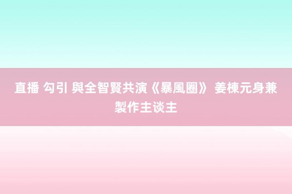 直播 勾引 與全智賢共演《暴風圈》 姜棟元身兼製作主谈主