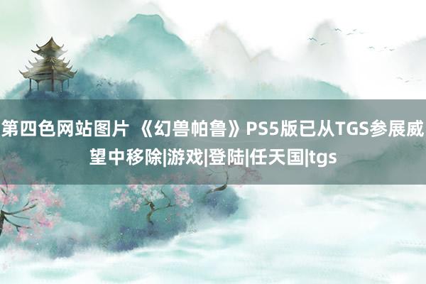 第四色网站图片 《幻兽帕鲁》PS5版已从TGS参展威望中移除|游戏|登陆|任天国|tgs